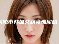 铜陵市韩国艾莉薇玻尿酸比较好的医院盘点-铜陵市韩国艾莉薇玻尿酸整形医院