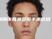 铜陵市隆鼻塑形手术价目表2025全面曝光(隆鼻塑形手术均价为:3057元)