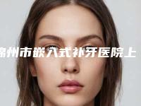 锦州市嵌入式补牙医院上榜清单前十佳为您介绍(锦州市嵌入式补牙整形医院)