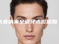 长春纳米全瓷牙术价格如何