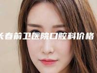 长春前卫医院口腔科价格价位表医院