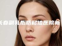 长春副乳脂肪移植医院新排名0!副乳脂肪移植优质医疗推荐