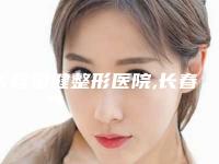 长春国健整形医院,长春张艳茹医疗整形美容诊所口碑实力强强比拼