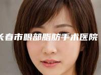 长春市眼部脂肪手术医院在榜清单十强整形机构名单公布(长春朝阳区蓝鑫医疗美容门诊部持续更新中)