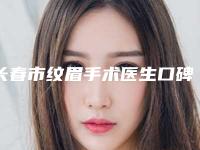 长春市纹眉手术医生口碑排行top10强排行榜详解-长春市纹眉手术医生