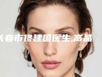 长春市佟建国医生,高晶医生那个好-高晶医师再霸榜