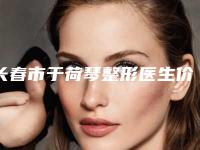 长春市于荷琴整形医生价格(价目)表怎么样一览表