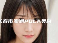 长春市澳洲POLA美白价目表全方面剖析-长春市澳洲POLA美白价格