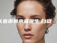 长春市郭京丽医生,白晓龙医生疤痕萎缩除疤技术比拼