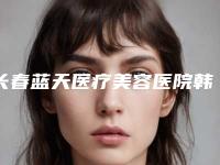 长春蓝天医疗美容医院韩式半永久纹发际线后是否影响怀孕呢