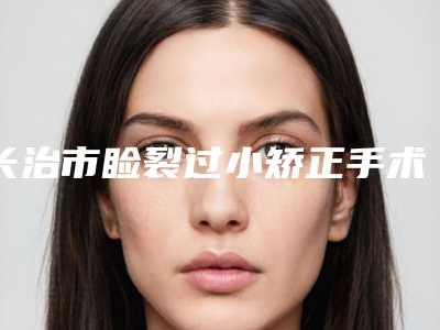 长治市睑裂过小矫正手术价格明细一览表-长治市睑裂过小矫正整形价格为何各不相同