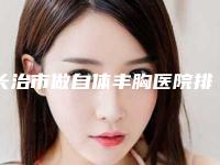 长治市做自体丰胸医院排行榜前十名刚刚公布台州市立医-长治悦美美容医疗诊所医疗中心领衔前三名