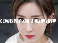 长治市做自体丰胸手术医生在榜名单前十名最新排名(吴建斌医生年度榜单多次入围)