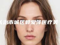 长治市城区郭爱萍医疗美容诊所价格表(费用)在此附韩式五点定位双眼皮案例