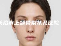 长治市上颌骨梨状孔医院上榜清单十强新版一览-长治郭爱萍医疗美容诊所