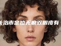 长治市定位无痕双眼皮有名医生有哪些呢-长治市冯梅整形医生