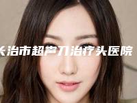 长治市超声刀治疗头医院上榜清单前十佳名单大综合-长治亮丽保健医学美容诊所凭技术蝉联前几