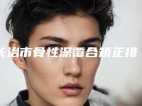 长治市骨性深覆合矫正排名榜前10一文速览-长治市骨性深覆合矫正口腔医生