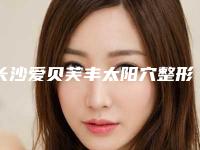 长沙爱贝芙丰太阳穴整形医院排名榜:新情报解读与口碑解析