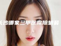 长沙哪家三甲医院除皱最好?