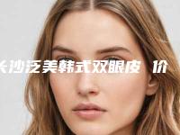长沙泛美韩式双眼皮 价格怎么样(长沙亚韩双眼皮怎么样)