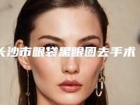 长沙市眼袋黑眼圈去手术医生哪个效果好-刘毅整形医生再霸榜