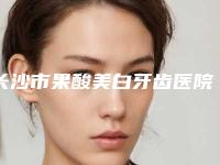 长沙市果酸美白牙齿医院排名特色优势一一了解(湘瑜口腔每个实力都很强)