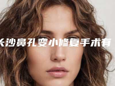 长沙鼻孔变小修复手术有没有风险呢