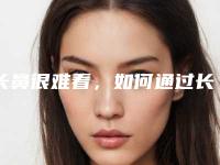长鼻很难看,如何通过长鼻美容手术来改善(鼻子增长手术)