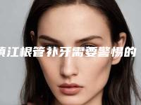 镇江根管补牙需要警惕的风险问题
