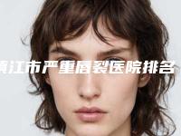 镇江市严重唇裂医院排名榜前五公布(镇江苏王医疗美容(旗舰店)蝉联榜首)