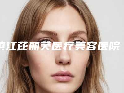 镇江芘丽芙医疗美容医院,镇江曼陀罗医疗美容门诊部口碑大PK
