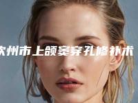 钦州市上颌窦穿孔修补术多少钱-钦州市上颌窦穿孔修补术医院排名榜前十每日推荐