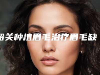韶关种植眉毛治疗眉毛缺损整形术会不会影响视力