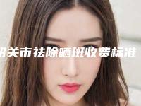 韶关市祛除晒斑收费标准首先曝光-粤北人民医院整形美容科费用表明细