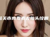 韶关市肉毒素去抬头纹眼角纹医院排名前十名名单产生(韶关涵美医疗美容人气口碑高出圈)