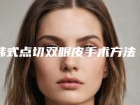 韩式点切双眼皮手术方法是怎样的(韩式点切双眼皮手术方法是怎样的呢)