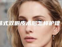 韩式双眼皮术后怎样护理（韩式双眼皮术后注意事项有哪些）