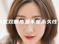 韩式双眼皮是不是永久性的你清楚吗(韩式无痕双眼皮是永久性的吗)
