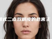 韩式二点双眼皮的危害主要有哪些