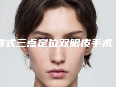 韩式三点定位双眼皮手术修复方法(韩式三点双眼皮手术全过程)