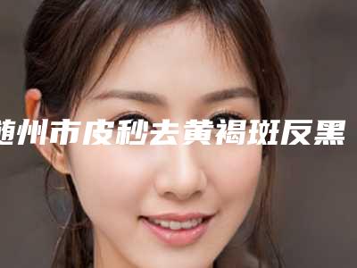 随州市皮秒去黄褐斑反黑修复医生排行榜前十名白名单发布-汪洋医生专业水平如何一看便知