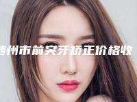 随州市前突牙矫正价格收费表全新一期-随州市前突牙矫正价格