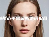 随州市手臂吸脂整形价目表完整抢先看-随州市手臂吸脂整形手术价格具体要多少