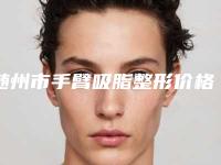 随州市手臂吸脂整形价格价位表最新项目-随州市手臂吸脂整形价格到底是多高