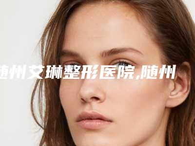 随州艾琳整形医院,随州蒋留留医疗美容诊所口碑横评哪家好