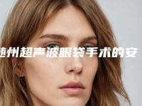 随州超声波眼袋手术的安全性及后遗症