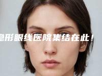 隐形眼线医院集结在此！邵阳市大祥区德美医疗美容诊所实力和擅长大有不同