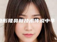 隐形隆鼻新技术传说中牛的隆鼻法(新型隆鼻方法)