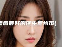 隆眉蕞好的医生德州市(刘淑琴医生受众人高捧)